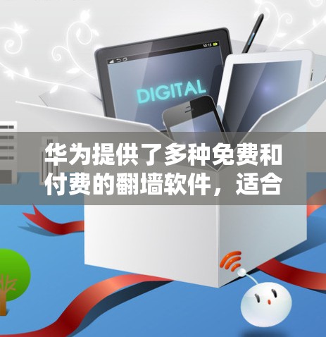 华为提供了多种免费和付费的翻墙软件，适合不同用户的需求。以下是详细的分析
