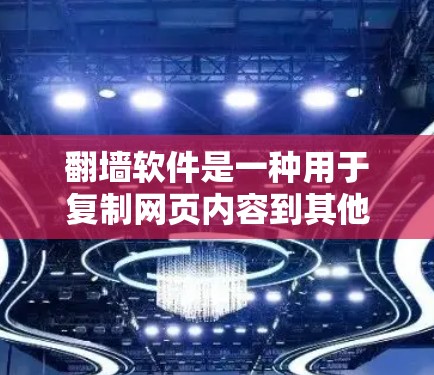 翻墙软件是一种用于复制网页内容到其他设备或服务器的工具。常见的有免费和付费版本，免费版适合普通用户，而付费版提供更高级的功能。以下是推荐的工具和下载链接