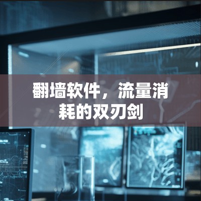 翻墙软件,流量消耗的双刃剑 翻墙软件,流量消耗的双刃剑