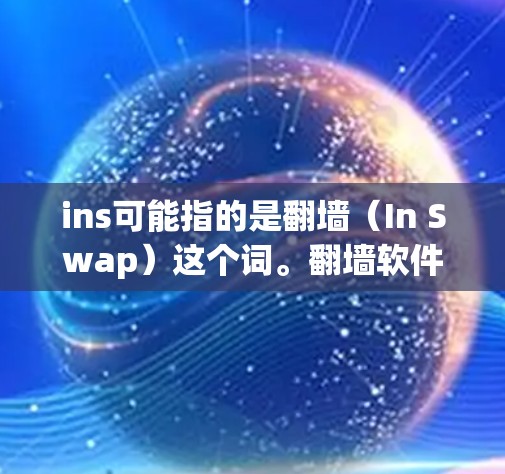 ins可能指的是翻墙（In Swap）这个词。翻墙软件用于将手机内的数据（如照片、文件、视频等）从手机存储转移到电脑上，或者从电脑转移到手机上