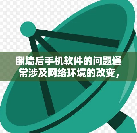 翻墙后手机软件的问题通常涉及网络环境的改变，用户需要通过以下步骤来处理
