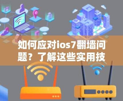 如何应对ios7翻墙问题？了解这些实用技巧很重要