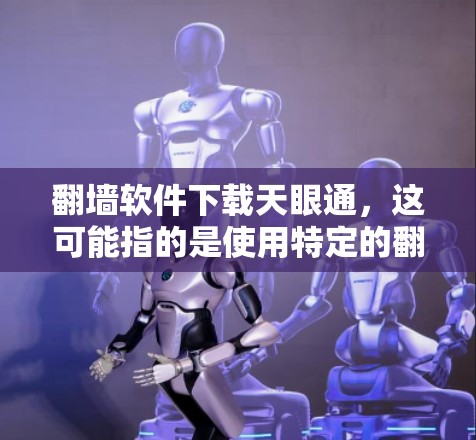 翻墙软件下载天眼通，这可能指的是使用特定的翻墙软件来翻转网页，同时下载天眼通作为另一款搜索引擎或工具。以下是一些常见的翻墙软件推荐，供您参考
