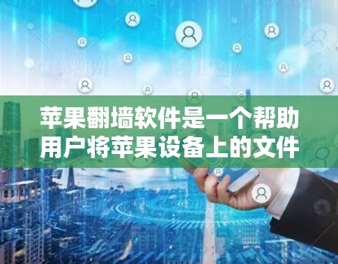 苹果翻墙软件是一个帮助用户将苹果设备上的文件转移到其他设备上的工具。以下是一些步骤和注意事项