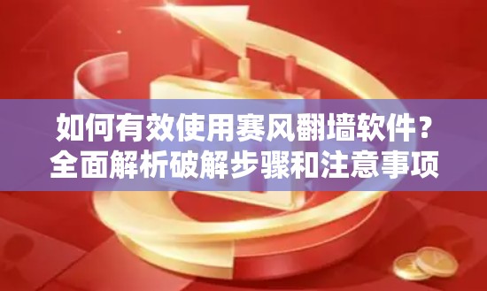 如何有效使用赛风翻墙软件？全面解析破解步骤和注意事项