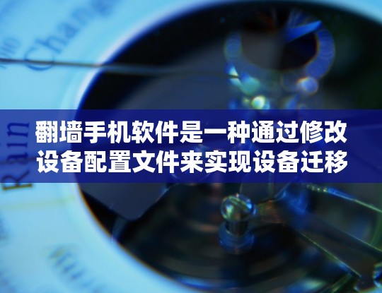 翻墙手机软件是一种通过修改设备配置文件来实现设备迁移和访问外部网络的工具，广泛应用于网络设备的迁移和管理。以下是对该概念的详细分析