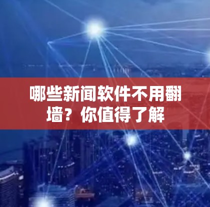 哪些新闻软件不用翻墙？你值得了解