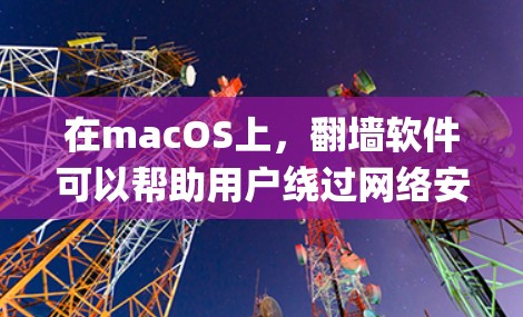 在macOS上，翻墙软件可以帮助用户绕过网络安全，例如OpenDNS和PicoDNS。以下是几个常见的mac翻墙软件及其特点