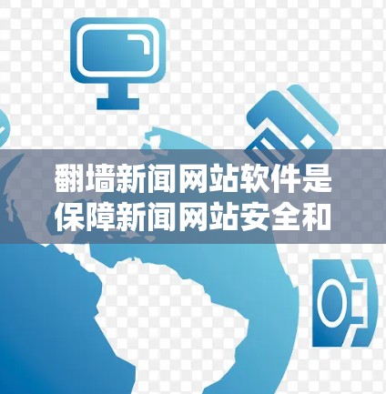 翻墙新闻网站软件是保障新闻网站安全和用户体验的关键工具。以下是关于这些软件的详细分析