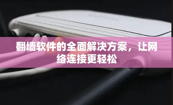 翻墙软件的全面解决方案，让网络连接更轻松