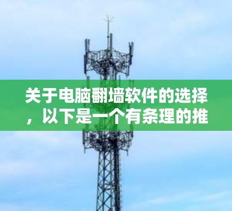 关于电脑翻墙软件的选择，以下是一个有条理的推荐列表，基于你提到的需求和考虑因素