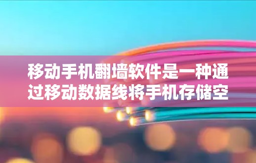 移动手机翻墙软件是一种通过移动数据线将手机存储空间翻墙到另一个设备，然后使用手机访问外部网络或电脑上的网站的技术。以下是对该主题的详细解答