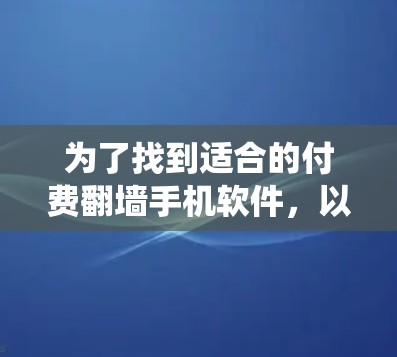 为了找到适合的付费翻墙手机软件，以下是系统性的步骤和建议
