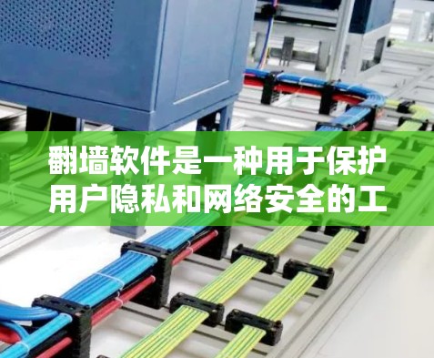 翻墙软件是一种用于保护用户隐私和网络安全的工具，通过加密或防火墙技术将数据传输到目标服务器，防止未经授权的访问。以下是关于翻墙软件的详细总结