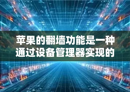 苹果的翻墙功能是一种通过设备管理器实现的网络连接方式，允许用户将外部网络连接到内部设备。以下是对该功能的详细总结和建议
