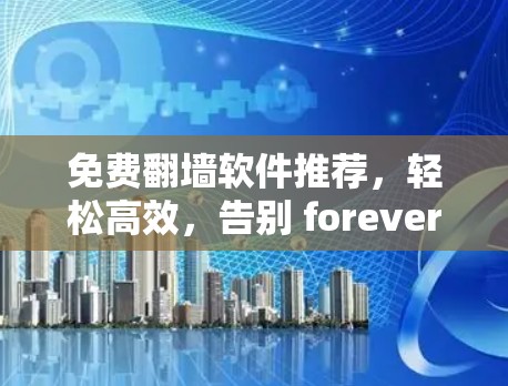 免费翻墙软件推荐，轻松高效，告别 forever walls
