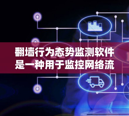 翻墙行为态势监测软件是一种用于监控网络流量和行为的智能化系统，以实时或自动分析网络设备的访问行为，以预测和防范潜在的安全风险。这类软件主要应用于网络安全、企业网络管理、隐私保护等方面