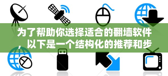 为了帮助你选择适合的翻墙软件,以下是一个结构化的推荐和步骤指南,确保你在选择时能够高效地完成任务 为了帮助你选择适合的翻墙软件,以下是一个结构化的推荐和步骤指南,确保你在选择时能够高效地完成任务