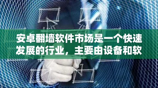 安卓翻墙软件市场是一个快速发展的行业,主要由设备和软件驱动。以下是关于该市场的详细分析 安卓翻墙软件市场是一个快速发展的行业,主要由设备和软件驱动。以下是关于该市场的详细分析