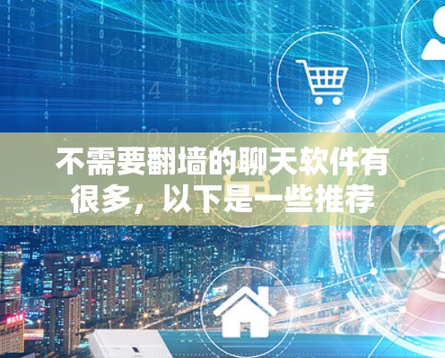 不需要翻墙的聊天软件有很多，以下是一些推荐