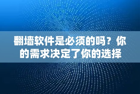 翻墙软件是必须的吗？你的需求决定了你的选择
