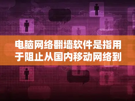 电脑网络翻墙软件是指用于阻止从国内移动网络到国外网络的翻墙软件。这些软件通常是用于防火墙或网络过滤器的