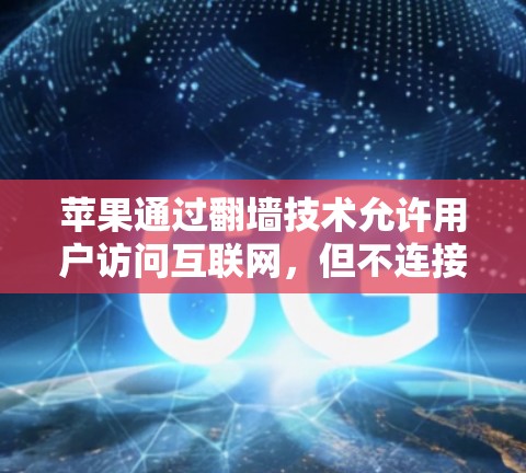 苹果通过翻墙技术允许用户访问互联网，但不连接到端端，保护隐私。翻墙后，苹果可能引入以下功能和服务