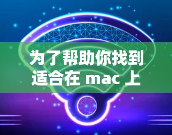 为了帮助你找到适合在 mac 上翻墙的工具，以下是详细的步骤和建议