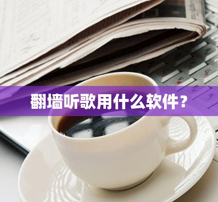 翻墙听歌用什么软件？
