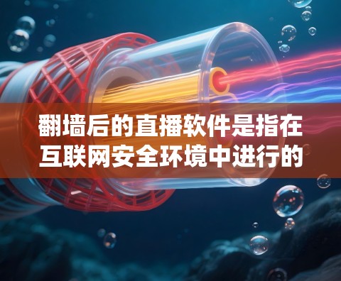 翻墙后的直播软件是指在互联网安全环境中进行的直播软件,通过翻墙技术绕过防火墙,访问安全的网络资源。以下是对翻墙后的直播软件的详细分析 翻墙后的直播软件是指在互联网安全环境中进行的直播软件,通过翻墙技术绕过防火墙,访问安全的网络资源。以下是对翻墙后的直播软件的详细分析