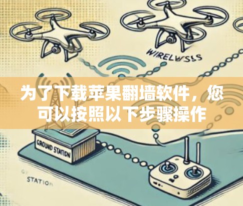 为了下载苹果翻墙软件,您可以按照以下步骤操作 为了下载苹果翻墙软件,您可以按照以下步骤操作