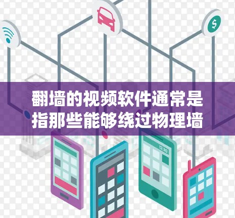 翻墙的视频软件通常是指那些能够绕过物理墙或物理隔离的视频播放工具或软件。这些软件可以帮助用户在没有物理墙的情况下自由观看视频，满足用户对网络环境的多样化需求