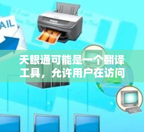 天眼通可能是一个翻译工具，允许用户在访问国外网站时自动翻译或者适应翻墙功能。如果你需要下载并使用这个软件，可以尝试以下步骤