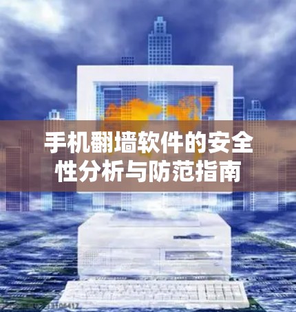 手机翻墙软件的安全性分析与防范指南 手机翻墙软件的安全性分析与防范指南