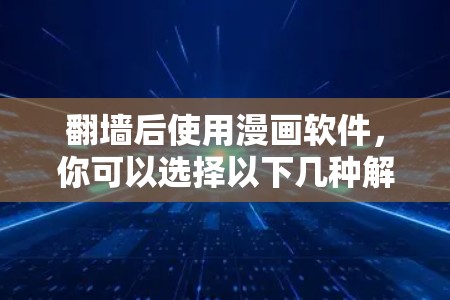 翻墙后使用漫画软件，你可以选择以下几种解决方案，每种软件各有其特点