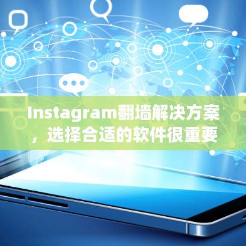 Instagram翻墙解决方案，选择合适的软件很重要