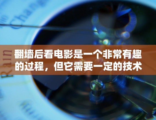 翻墙后看电影是一个非常有趣的过程，但它需要一定的技术准备和知识。以下是一些步骤和建议，帮助你轻松完成翻墙后看电影任务