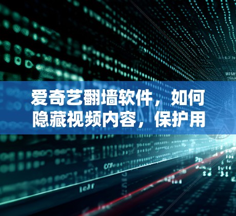 爱奇艺翻墙软件,如何隐藏视频内容,保护用户隐私? 爱奇艺翻墙软件,如何隐藏视频内容,保护用户隐私?