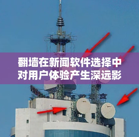 翻墙在新闻软件选择中对用户体验产生深远影响,以下是逐步的分析和总结 翻墙在新闻软件选择中对用户体验产生深远影响,以下是逐步的分析和总结