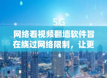 网络看视频翻墙软件旨在绕过网络限制,让更多人能够在线观看自己的视频。这些软件通过多种方式实现内容安全传输和访问,包括基于下载链接、上传视频、云存储、特定网站和加密协议等。以下是详细的总结和建议 网络看视频翻墙软件旨在绕过网络限制,让更多人能够在线观看自己的视频。这些软件通过多种方式实现内容安全传输和访问,包括基于下载链接、上传视频、云存储、特定网站和加密协议等。以下是详细的总结和建议