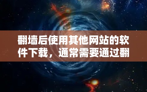 翻墙后使用其他网站的软件下载，通常需要通过翻墙工具来连接，而不是直接下载。以下是一些常见的在线应用和工具，可以在翻墙后访问其他网站