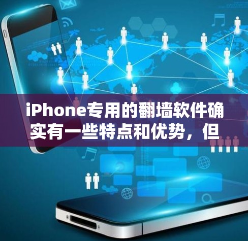 iPhone专用的翻墙软件确实有一些特点和优势，但选择合适的工具需要根据个人需求和使用习惯来决定。以下是一些iPhone专用的翻墙软件及其特点