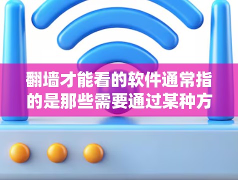 翻墙才能看的软件通常指的是那些需要通过某种方式绕过防火墙来访问外部网络或资源的软件或应用。以下是一些可能的情况和解决方法