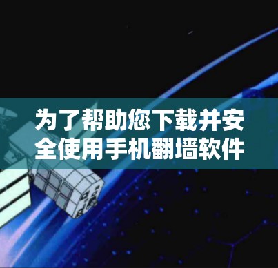 为了帮助您下载并安全使用手机翻墙软件，以下是一步步的建议