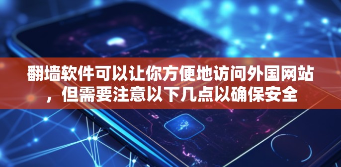 翻墙软件可以让你方便地访问外国网站，但需要注意以下几点以确保安全