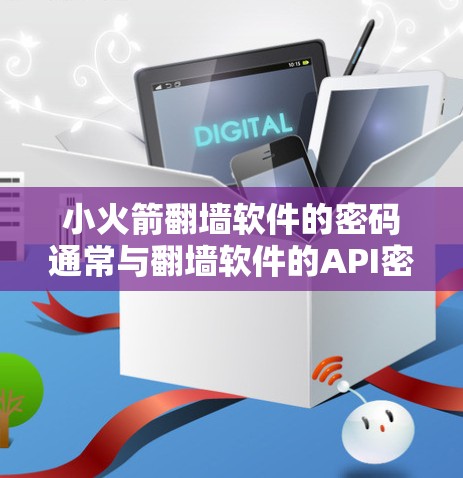 小火箭翻墙软件的密码通常与翻墙软件的API密钥相关。密码的设置方式可能包括全局密码、单点密码或SSO（用户身份验证密码）以下是对密码的逐步解释