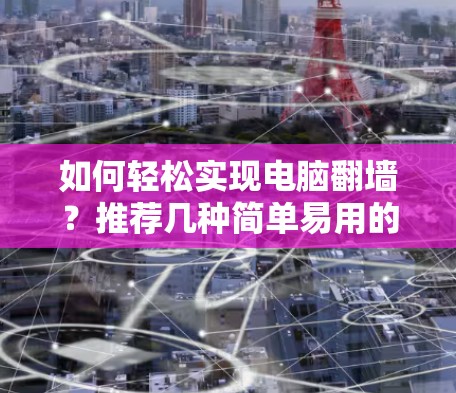 如何轻松实现电脑翻墙?推荐几种简单易用的工具 如何轻松实现电脑翻墙?推荐几种简单易用的工具