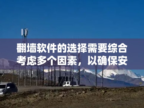 翻墙软件的选择需要综合考虑多个因素，以确保安全和合规。以下是一些关键点，帮助你做出明智的选择