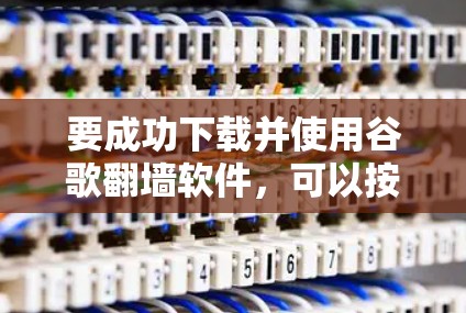 要成功下载并使用谷歌翻墙软件，可以按照以下步骤进行