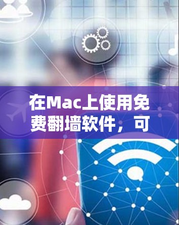 在Mac上使用免费翻墙软件，可以遵循以下步骤和建议